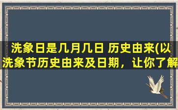 洗象日是几月几日 历史由来(以洗象节历史由来及日期，让你了解皆大欢喜的洗象文化)